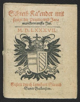 Schreib Kalender mit || sampt der Practic/ vnd Jar=||marckten auffs Jar.|| M.D.LXXXVII.|| Gestelt durch Leonhard Straub || Sanct Gallensem.||