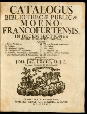 Catalogus Bibliothecæ Publicæ Moeno-Francofurtensis : In Decem Sectiones Ordine Alphabetico Digestas : Quarum I. Libros Theologicos, II. Juridicos, III. Medicos & Physicos, IV. Philosophicos & Miscellaneos, V. Historicos ... VI. rem literariam concernentes, VII. Gallico, VIIII. Italico, IX. Hispanico, & X. Batavico idiomate conscriptos, XI. Manuscripta complectitur