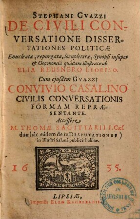 De civili conversatione dissertationes politicae : enucleatae repurgatae, locupletatae, synopsi insuper & oeconomia quadam illustratae ab Elia Reusnero Leorino ; Cum ejusdem Guazzi convervio Casalino civilis conversationis fromam Repraesentante