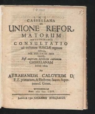 Cassellana De Unione Reformatorum cum Lutheranis, Consultatio ad inclutum Sueciae regnum instituta, iusta Veritatis lance expensa ...