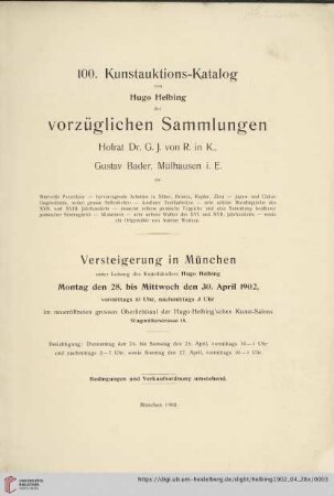 100. Kunstauktions-Katalog von Hugo Helbing der vorzüglichen Sammlungen Hofrat Dr. G. J. von R. in K., Gustav Bader, Mülhausen i. E. etc. : wertvolle Porzellane - hervorragende Arbeiten in Silber, Bronze, Kupfer, Zinn ...; Versteigerung in München unter Leitung des Kunsthändlers Hugo Helbing, Montag den 28. bis Mittwoch den 30. April 1902