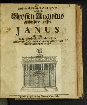 Der bey dem allgemeinen Welt-Friede von dem Grossen Augustus geschlossene Tempel des Janus auf dem lang-gewünschten Frieden-Feste Welches im Jahr 1698 in Hamburg gefeiret ward : in einem Singe-Spiel vorgestellet