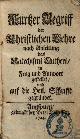 Kurtzer Begriff der Christlichen Lehre : nach Anleitung des Catechismi Lutheri, in Frag und Antwort gestellet, und auf die Heil. Schrifft gegründet