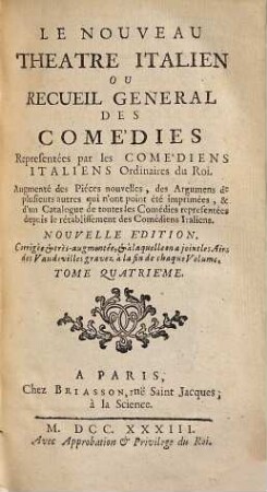 Le Nouveau Théatre Italien Ou Recueil General Des Comédies Representées par les Comédiens Italiens Ordinaires du Roi : Augmenté des Pieces nouvelles, des Argumens de plusieurs autres qui n'ont point été imprimés ..., 4
