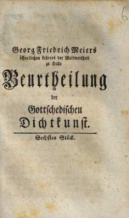 Georg Friedrich Meiers der Weltweisheit öffentlichen lehrers zu Halle Beurtheilung der Gottschedischen Dichtkunst. 6
