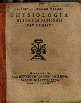 Valentini Henrici Vogleri physiologia historiae passionis Jesu Christi