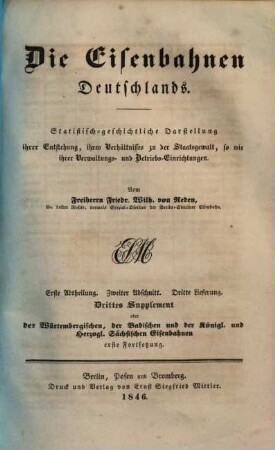 Die Eisenbahnen Deutschlands : statistisch-geschichtliche Darstellung ihrer Entstehung, ihres Verhältnisses zu der Staatsgewalt sowie ihrer Verwaltungs- und Betriebs-Einrichtungen. 2,3,[1] = 3. Suppl., Die würtembergischen, die badischen und die königl. und herzogl. sächsischen Eisenbahnen ; 1. Forts.