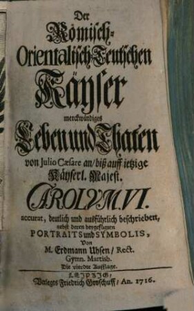 Der Römisch-Orientalisch-Teutschen Käyser merckwürdiges Leben und Thaten von Julio Caesare an, biß auff ietzige Käyserl. Majest. Carolum. VI.