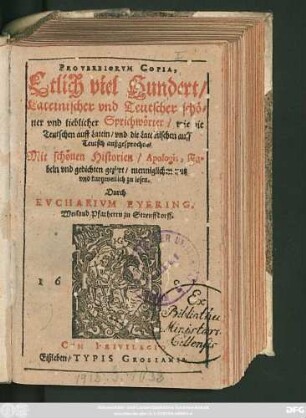 [1]: Proverbiorum Copia : Etlich viel Hundert/ Lateinischer und Teutscher schöner und lieblicher Sprichwörter/ wie die Teutschen auff Latein/ und die Lateinischen auff Teutsch außgesprochen ; Mit schönen Historien/ Apologis, Fabeln und gedichten geziert ...