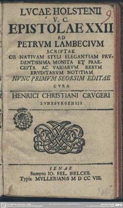 Lucae Holstenii V. C. Epistolae XXII Ad Petrum Lambecium Scriptae Ob Nativam Styli Elegatiam Prudentissima Monita Et Praecepta Ac Variarum Rerum Eruditarum Notitiam