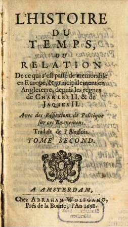 Histoire Du Temps, Ou Relation De ce qui s'est passé de memorable en Europe, & principalement en Angleterre, depuis les regnes de Charles II. & de Jaques II. : Avec des Réflexions de Politique sur ces Evenemens. 2