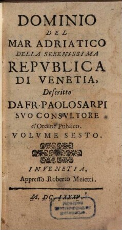 Opere Del Padre Paolo Dell'Ordine De'Servi; E Theologo Della Serenissima Repvblica Di Venetia : Diuisa in sei Volumi, come si vede nella Tauola, 6. Dominio Del Mar Adriatico Della Serenissima Repvblica De Venetia