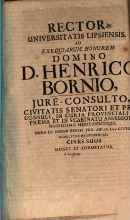 Rector Universitatis Lipsiensis ad exequiarum honorem Domino D. Henrico Bornio, iure consulto ... hodie XXVIII. Jun. ... cumulatissime exhibendum, Cives suos monet et adhortatur : [inest vita Borniana]