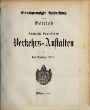 Nachweisung über den Betrieb der Königlich-Bayerischen Verkehrsanstalten : für das Etatsjahr ... 21. 1872