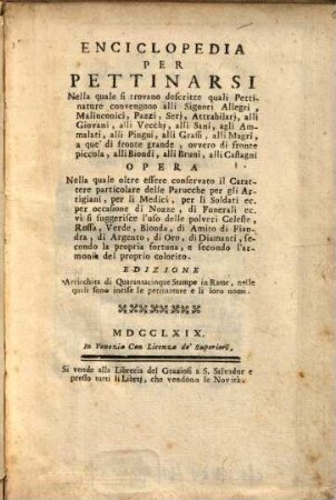 Enciclopedia Per Pettinarsi : Nella quale si trovano descritte quali Pettinature convengono alli Signori Allegri, Malinconici, Pazzi, Serj, Attrabilarj, alli Giovani, alli Veccj, alli Sani, ... Opera ...