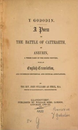 Y Gododin : A Poem on the Battle of Cattraeth by Aneurin, a Welsh Bard of the 6th Century, with an English Translation, and numerous historical & critical annotations; by the Rev. John Williams ab Ithel
