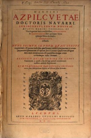 Martini Azpilcvetae Doctoris Navarri, ... Consiliorvm & Responsorvm libri quinque : iuxta quinque libros & titulos Decretalivm distincti ; Nvnc Primvm In Vnvm Qvasi Corpvs coagmentati, et quatuor indicibus, ... exornati ; ...