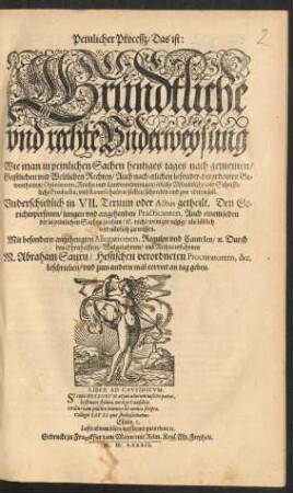 Peinlicher Procesß/ Das ist: Gründliche und rechte Underweysung Wie man in peinlichen Sachen heutiges tages nach gemeinen/ Geistlichen und Weltlichen Rechten ... etliche Mündtliche und Schrifftliche Producta, und Recess halten/ stellen/ schreiben und pro ediren soll.