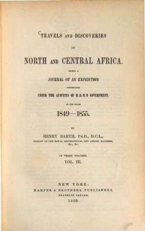 Travels and Discoveries in North and Central Africa : Being a Journal of an Expedition, Undertaken under the Auspices of H. B. M'.s Government, in the Years 1849 - 1855. By Henry Barth. In 3 Volumes, 3