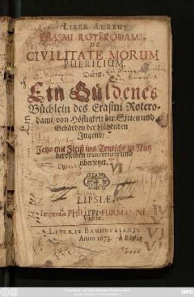 Liber Aureus Erasmi Roterdami, De Civilitate Morum Puerilium, Das ist: Ein güldenes Büchlein des Erasmi Roterodami/ von Höfligkeit der Sitten und Gebärden der blühenden Jugend : Jetzo mit Fleiß ins Teutsche zu Nutz deroselben transveriret und übersetzt