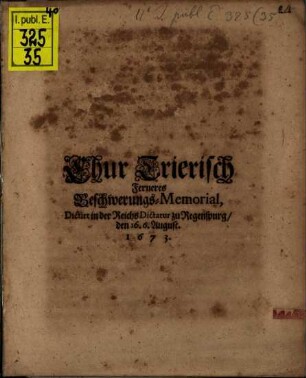 Chur Trierisch Ferneres Beschwerungs-Memorial : Dictirt in der ReichsDictatur zu Regenspurg, den 16. 6. August. 1673.
