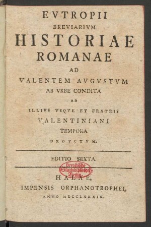 Eutropii Breviarium Historiae Romanae Ad Valentem Augustum Ab Urbe Condita Ad Illius Usque Et Fratris Valentiani Tempora Deductum