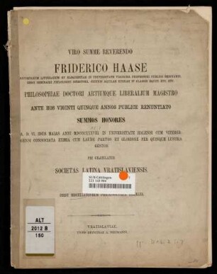 Viro Summe Reverendo Friderico Haase [...] Philosophiae Doctori Artiumque Liberalium Magistro Ante Hos Viginti Quinque Annos Publice Renuntiato Summos Honores : A. D. VI. Idus Maias Anni MDCCCXXXVIII. In Universitate Halensi Cum Vitebergensi Consociata Examia Cum Laude Partos Et Gloriose Per Qhinque Lustra Gestos : Inest Miscellaneorum Philologicorum Libellus