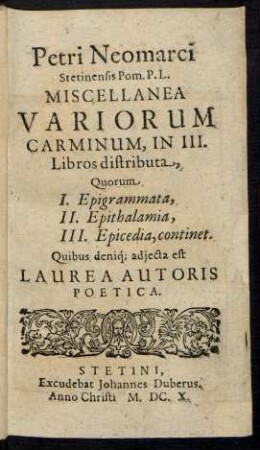 Petri Neomarci Stetinensis Pom. P.L. Miscellanea Variorum Carminum : In III. Libros distributa, Quorum I. Epigrammata, II. Epithalamia, III. Epicedia, continet