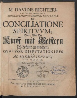 M. Davidis Richteri, Güstrovia-Mecklenb. Considerationes Magico-Theurgicæ De Conciliatione Spirituum, Oder: Von der Kunst mit Geistern sich bekant zu machen : Quatuor Disputationibus In Acadamia Ienensi Olim Propositæ ...