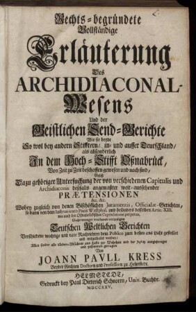 Rechts-begründete Vollständige Erläuterung Des Archidiaconal-Wesens Und der Geistlichen Send-Gerichte Wie sie beyde So wol bey andern Stifftern, in- und ausser Teutschland, als absonderlich In dem Hoch-Stifft Oßnabrück, Von Zeit zu Zeit beschaffen gewesen und noch sind : Nebst Dazu gehöriger Untersuchung der von verschiedenen Capitulis und Archidiaconis deßfalls angemaßter weit-aussehender Prætensionen ...