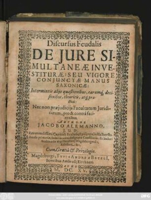 Discursus Feudalis De Iure Simultaneae In Vestiturae: Seu Vigore Coniunctae Manus Saxonicae : Intermixtis aliis quaestionibus, earumq[ue] decisionibus, theoricis, atq[ue] practicis: Nec non praeiudiciis Facultatum Iuridicarum, pro & contra facientibus