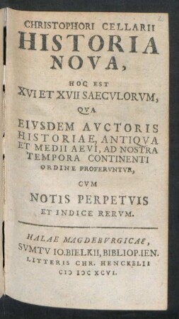 Christophori Cellarii Historia Nova, Hoc Est XVI Et XVII Saeculorum, Qua Eiusdem Auctoris Historiae, Antiqua Et Medii Aevi, Ad Nostra Tempora Continenti Ordine Proferuntur : Cum Notis Perpetuis Et Indice Rerum