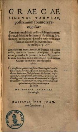 Graecae linguae tabulae : Continent autem facili ordine & brevitate perspicua, absolutam declinandi nomina et pronomina, coniugandique verba rationem, cum formationum regulis omnibus necessariis ...