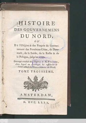 T. 3: Histoire Des Gouvernemens Du Nord, Ou De l'Origine & des Progrès du Gouvernement des Provinces-Unies, du Danemark, de la Suède, de la Russie & de la Pologne, jusqu'en 1777