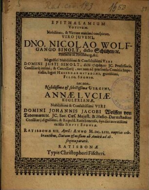 Epithalamium Votivum. Nobilitate, & Virtute maximè conspicuo, Viro Iuveni, Dno. Nicolao Wolfgango Sinolt, dicto Schützen, [et]c. Praefecto in Freinsberg, &c. ... Sponso. nec non ... Annae Luciae Küglerianae ... Domini Johannis Jacobi Wolffen von Todenwartt ... ex filia Nepti Sponsae. Ratisbonae ... nuptias celebrantibus, Datum & mißum ab Amicis ...