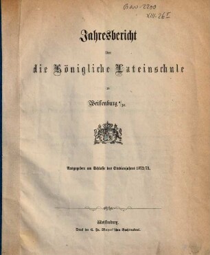 Jahresbericht über die Königliche Latein-Schule zu Weissenburg a. Sd.. 1872/73