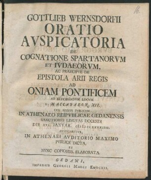 Gottlieb Wernsdorfii Oratio Avspicatoria De Cognatione Spartanorvm Et Ivdaeorvm, Ac Praecipve De Epistola Arii Regis Ad Oniam Pontificem Ac Elvciandvm Locvm I. Maccabaeor. XII. : Cvm Mvnvs Pvblicvm In Athenaeo Reipvblicae Gedanensis Sanctiores Lingvas Docendi Die XVI. Ianvar. MDCCXXXXIIII. Avspicaretvr, In Athenaei Avditorio Maximo Pvblice Dicta, Et Nvnc Copiosivs Elaborata