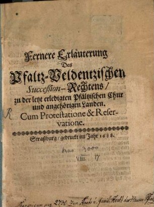 Fernere Erläuterung Des Pfaltz-Veldentzischen Succeßion-Rechtens, zu der letzt erledigten Pfältzischen Chur und angehörigen Landen : Cum Protestatione & Reservatione