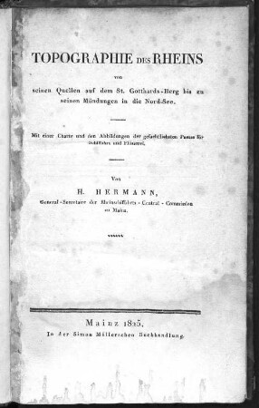 Topographie des Rheins von seinen Quellen auf dem St. Gotthards-Berg bis zu seinen Mündungen in die Nord-See : mit einer Charte und den Abbildungen der gefaehrlichsten Paesse für Schiffahrt und Flösserei