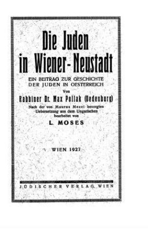 Die Juden in Wiener-Neustadt : ein Beitr. zur Geschichte d. Juden in Oesterreich / von Max [Miksa] Pollak. Nach d. von Maurus Mezel besorgten Uebers. aus d. Ungar. bearb. von L. Moses