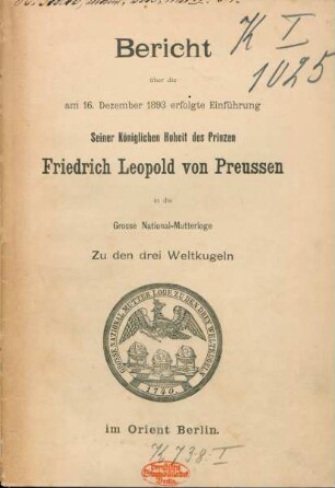 Bericht über die am 16. Dezember 1893 erfolgte Einführung Seiner Königlichen Hoheit des Prinzen Friedrich Leopold von Preussen in die Grosse National-Mutterloge Zu den drei Weltkugeln im Orient Berlin