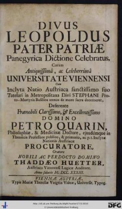 Divus Leopoldus Pater Patriae Panegyrica Dictione Celebratus : Coram ... Universitate Viennensi, Cum Inclyta Natio Austriaca ... in Metropolitana Divi Stephani annua de more sacra decerneret, Deferente ... Petro Quarin ...
