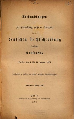Verhandlungen der zur Herstellung größerer Einigung in der deutschen Rechtschreibung berufenen Konferenz : Berlin, den 4. bis 15. Januar 1876
