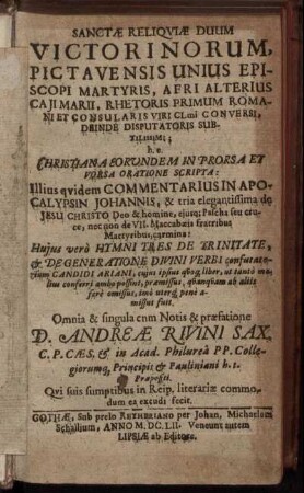 Sanctae Reliquiae Duum Victorinorum, Pictavensis Unius Episcopi Martyris, Afri Alterius Caii Marii, Rhetoris Primum Romani Et Consularis Viri Clmi Conversi, Deinde Disputatoris Subtilissimi; h.e. Christiana Eorundem In Prorsa Et Vorsa Oratione Scripta ...