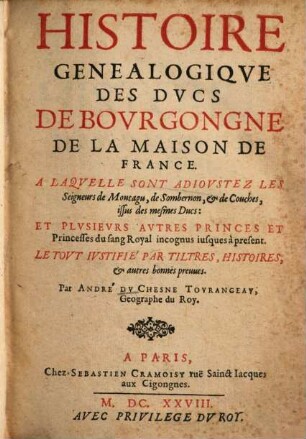 Histoire Genealogiqve Des Dvcs De Bovrgongne De La Maison De France : A Laqvelle Sont Adiovstez Les Seigneurs de Montagu, de Sombernon, & de Couches, issus des mesmes Ducs: Et Plvsievrs Avtres Princes Et Princesses du sang Royal incognus iusques à present ; Le Tovt Ivstifié Par Tiltres, Histoires, & autres bonnes preuues