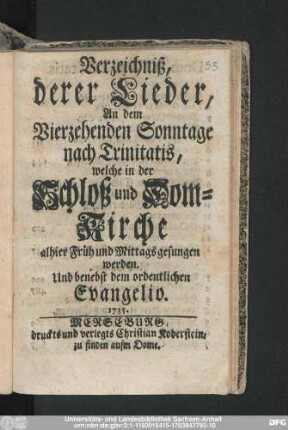 Verzeichniß, derer Lieder, An dem Vierzehenden Sonntage nach Trinitatis, welche in der Schloß und Dom-Kirche alhier Früh und Mittags gesungen werden : Und benebst dem ordentlichen Evangelio. 1735.