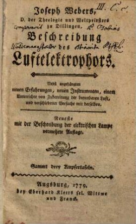 Joseph Webers, D. der Theologie und Weltpriesters zu Dillingen, Beschreibung des Luftelektrophors : Nebst angehängten neuen Erfahrungen, neuen Instrumenten, einem Unterrichte von Zubereitung der brennbaren Luft, und verschiedener Versuche mit derselben