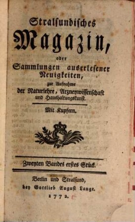 Stralsundisches Magazin, oder Samlungen auserlesener Neuigkeiten, zur Aufnahme der Naturlehre, Arzneywissenschaft und Haushaltungskunst. 2. 1772/76