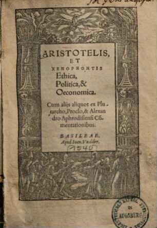Aristotelis, et Xenophontis Ethica, Politica & Oeconomica : cum aliis aliquot ex Plutarcho, Proclo et Alexandro Aphrodiensi Commentationibus