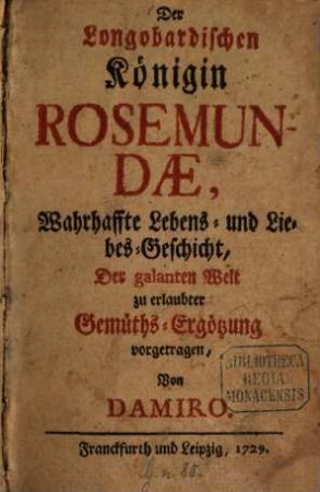 Der Longobardischen Königin Rosemundae, Wahrhaffte Lebens- und Liebes-Geschicht : Der galanten Welt zu erlaubter Gemüths-Ergötzung vorgetragen